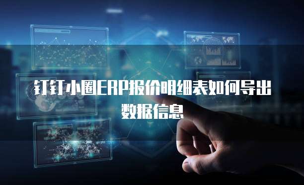 钉钉小圈ERP报价明细表如何导出数据信息