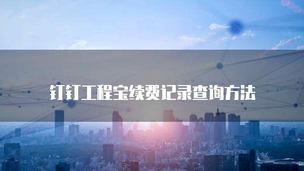 钉钉工程宝续费记录查询方法