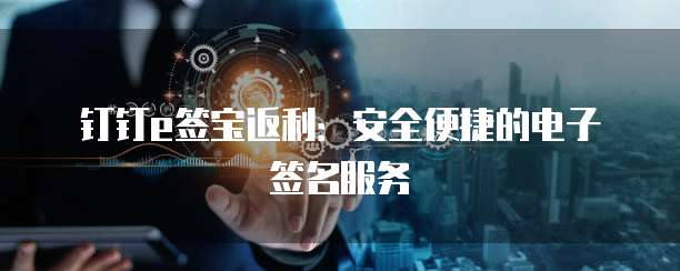 钉钉e签宝返利：安全便捷的电子签名服务