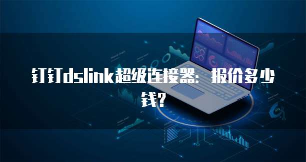 钉钉dslink超级连接器:报价多少钱?