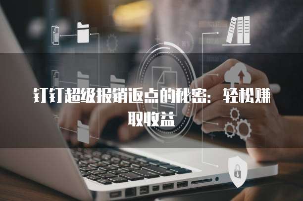 钉钉超级报销返点的秘密：轻松赚取收益