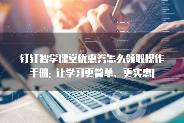 钉钉智学课堂优惠券怎么领取操作手册: 让学习更简单、更实惠!