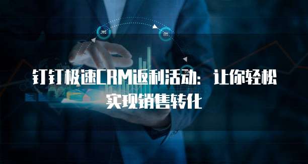 钉钉极速CRM返利活动:让你轻松实现销售转化