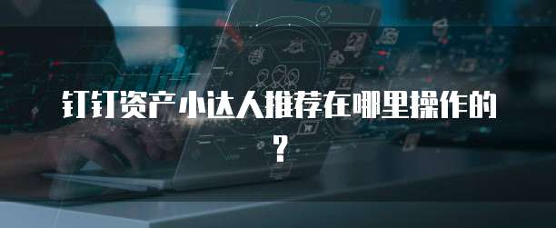 钉钉资产小达人推荐在哪里操作的?