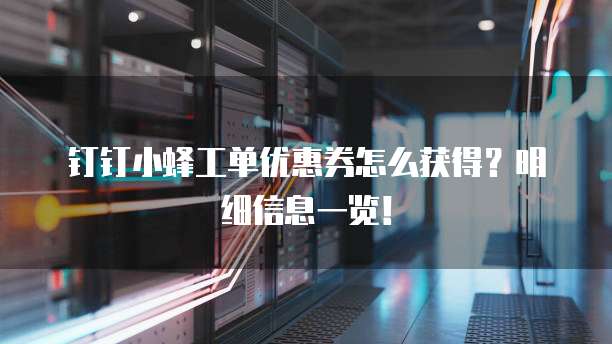 钉钉小蜂工单优惠券怎么获得?明细信息一览!