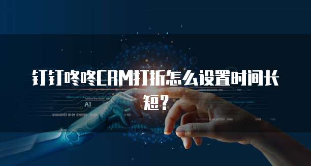 钉钉咚咚CRM打折怎么设置时间长短?