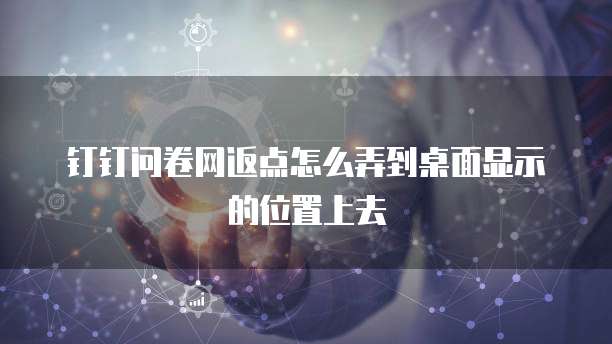 钉钉问卷网返点怎么弄到桌面显示的位置上去