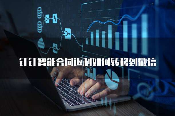 钉钉智能合同返利如何转移到微信