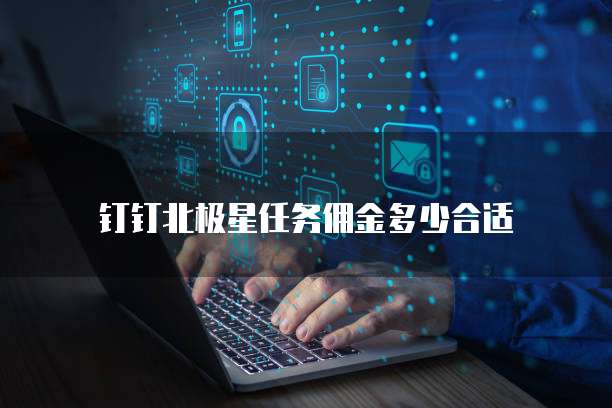 钉钉北极星任务佣金多少合适