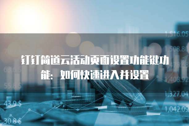 钉钉简道云活动页面设置功能键功能:如何快速进入并设置