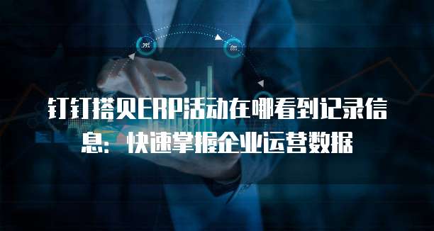 钉钉搭贝ERP活动在哪看到记录信息:快速掌握企业运营数据