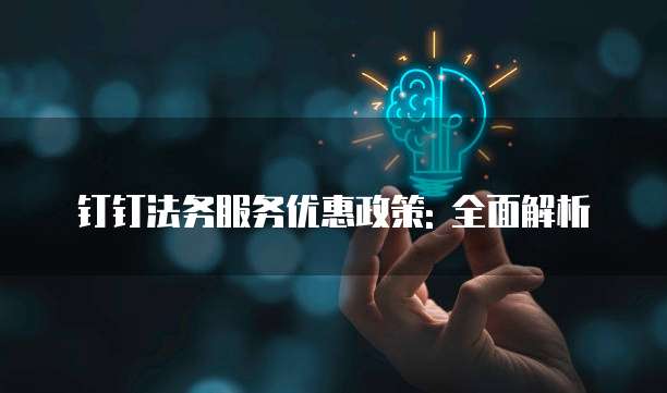 钉钉法务服务优惠政策: 全面解析