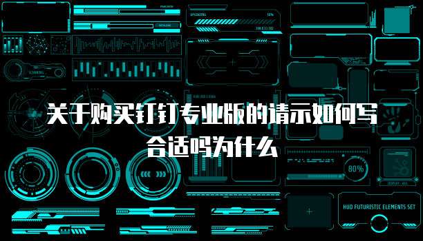关于购买钉钉专业版的请示如何写合适吗为什么