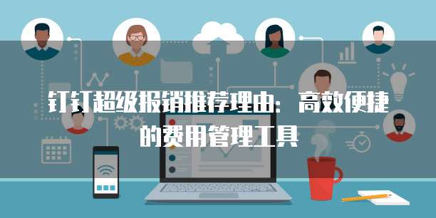 钉钉超级报销推荐理由:高效便捷的费用管理工具