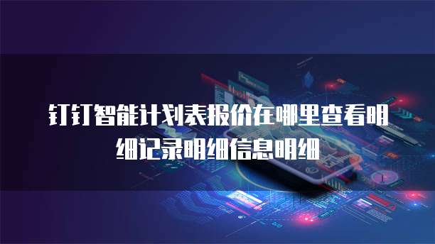 钉钉智能计划表报价在哪里查看明细记录明细信息明细
