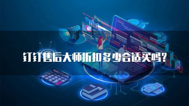 钉钉售后大师折扣多少合适买吗?