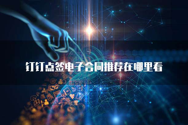 钉钉点签电子合同推荐在哪里看