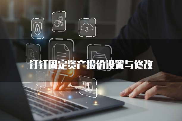 钉钉固定资产报价设置与修改