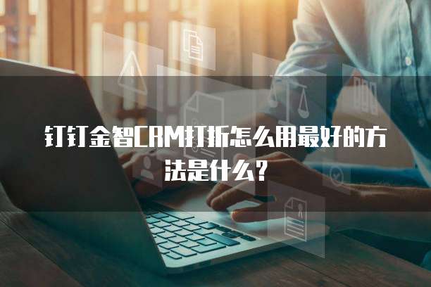 钉钉金智CRM打折怎么用最好的方法是什么?