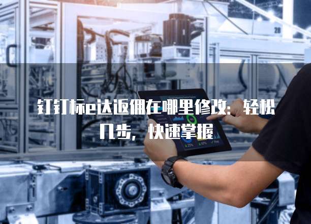 钉钉标e达返佣在哪里修改:轻松几步,快速掌握