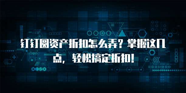 钉钉圆资产折扣怎么弄?掌握这几点,轻松搞定折扣!