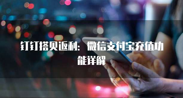 钉钉搭贝返利:微信支付宝充值功能详解