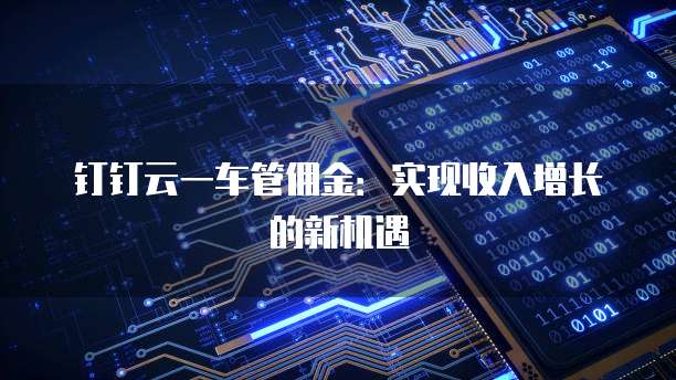 钉钉云一车管佣金:实现收入增长的新机遇