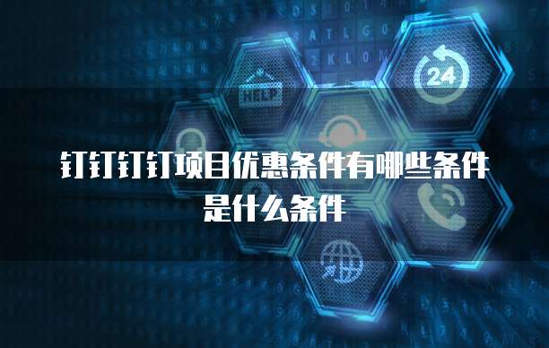 钉钉钉钉项目优惠条件有哪些条件是什么条件