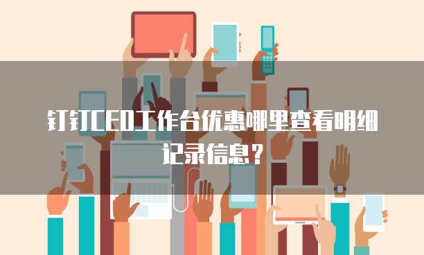 钉钉CEO工作台优惠哪里查看明细记录信息?