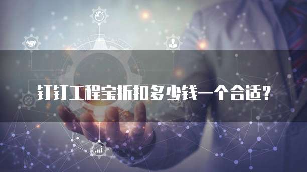 钉钉工程宝折扣多少钱一个合适?