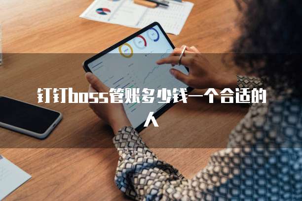 钉钉boss管账多少钱一个合适的人