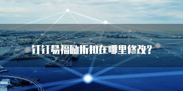 钉钉易福励折扣在哪里修改?