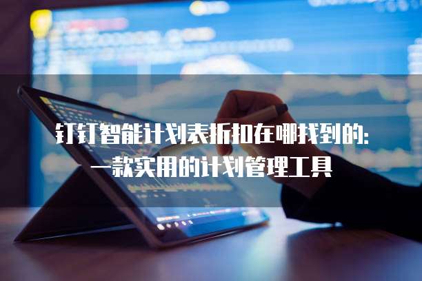 钉钉智能计划表折扣在哪找到的:一款实用的计划管理工具