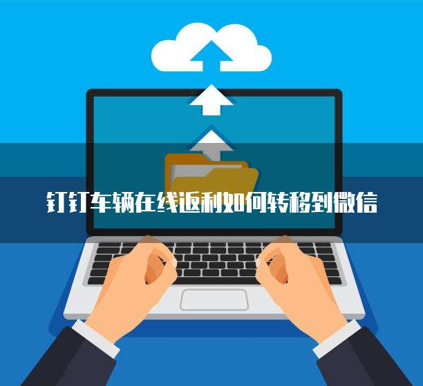 钉钉车辆在线返利如何转移到微信