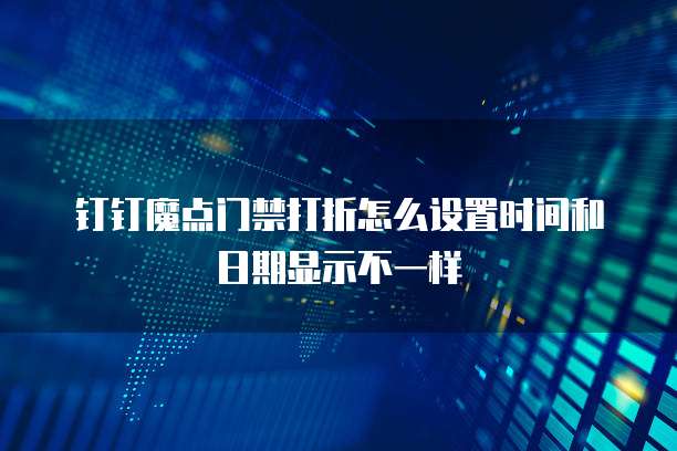 钉钉魔点门禁打折怎么设置时间和日期显示不一样