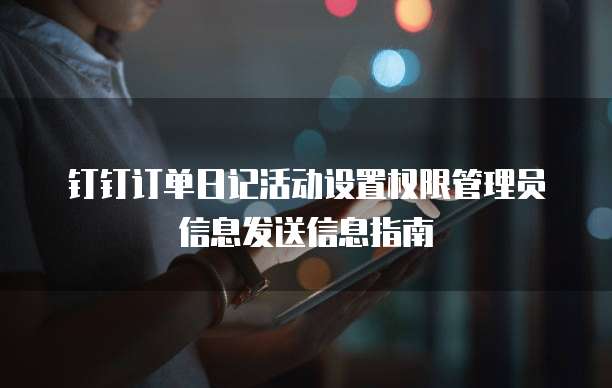 钉钉订单日记活动设置权限管理员信息发送信息指南