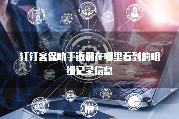 钉钉客保助手返佣在哪里看到的明细记录信息