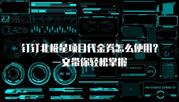 钉钉北极星项目代金券怎么使用?一文带你轻松掌握