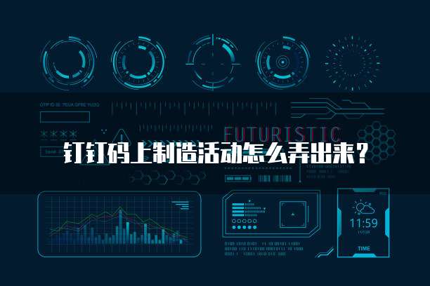 钉钉码上制造活动怎么弄出来?