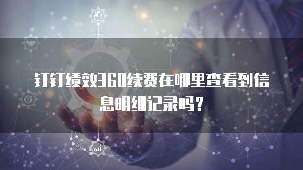 钉钉绩效360续费在哪里查看到信息明细记录吗?