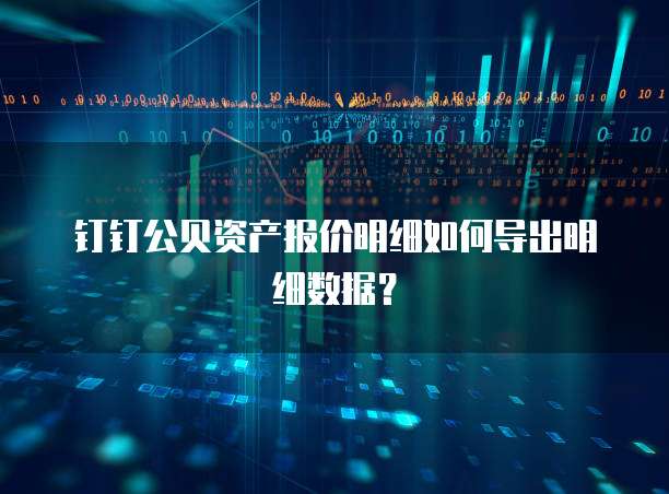 钉钉公贝资产报价明细如何导出明细数据?