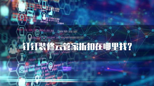 钉钉装修云管家折扣在哪里找?