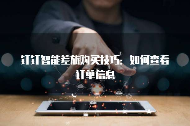 钉钉智能差旅购买技巧:如何查看订单信息