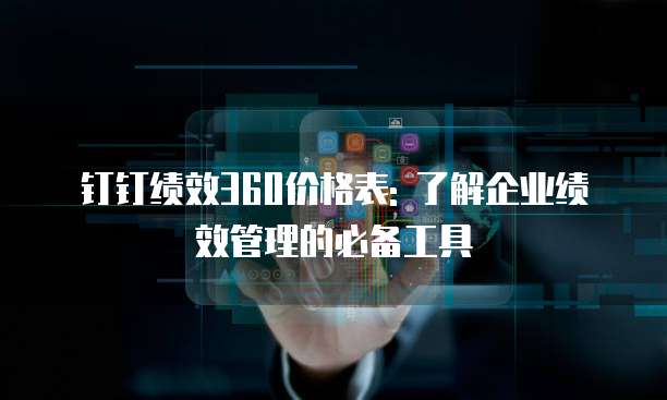 钉钉绩效360价格表: 了解企业绩效管理的必备工具