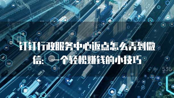 钉钉行政服务中心返点怎么弄到微信:一个轻松赚钱的小技巧