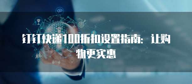 钉钉快递100折扣设置指南:让购物更实惠