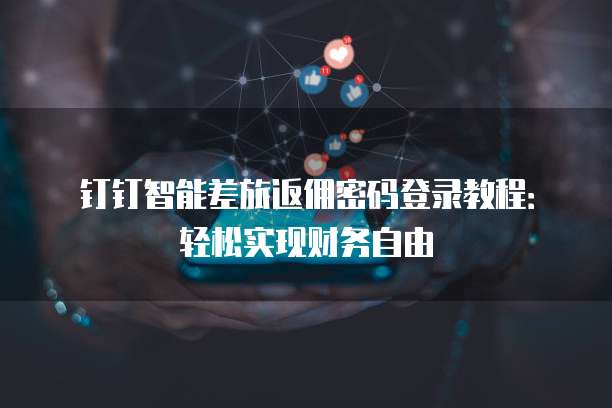 钉钉智能差旅返佣密码登录教程:轻松实现财务自由