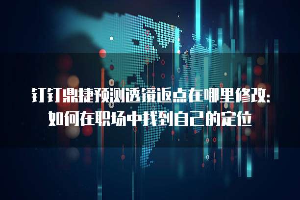 钉钉鼎捷预测透镜返点在哪里修改:如何在职场中找到自己的定位