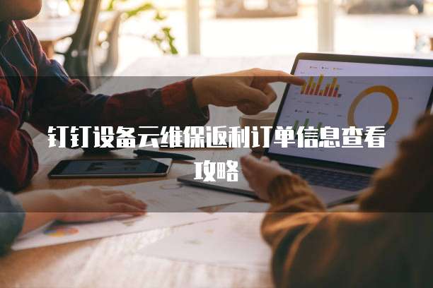 钉钉设备云维保返利订单信息查看攻略