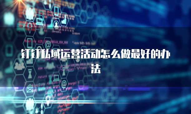 钉钉私域运营活动怎么做最好的办法